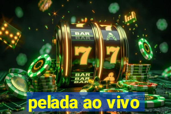 pelada ao vivo